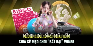 Cách Chơi Xổ Số Siêu Tốc - Chia Sẻ Mẹo Chơi “Bất Bại” Win55